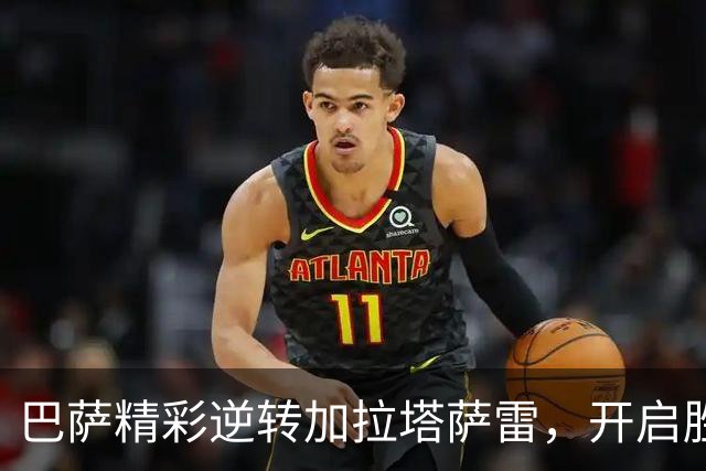 巴萨精彩逆转加拉塔萨雷，开启胜利十连击